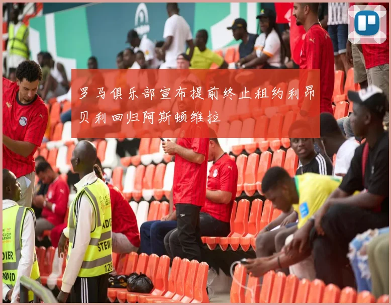 罗马俱乐部宣布提前终止租约利昂贝利回归阿斯顿维拉