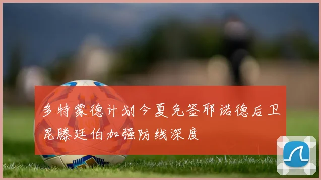 多特蒙德计划今夏免签耶诺德后卫昆滕廷伯加强防线深度