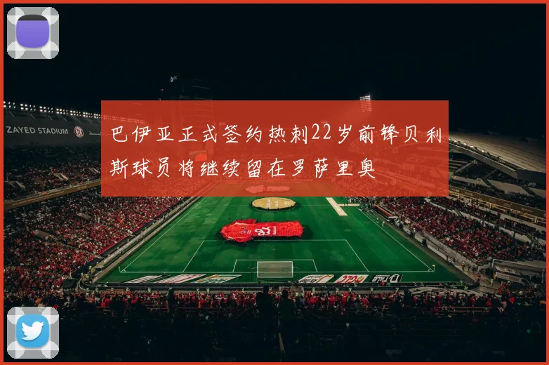 巴伊亚正式签约热刺22岁前锋贝利斯球员将继续留在罗萨里奥