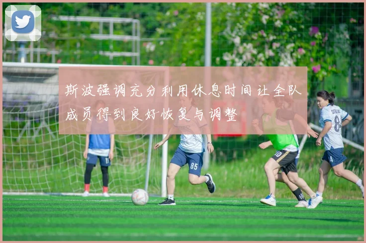 斯波强调充分利用休息时间让全队成员得到良好恢复与调整