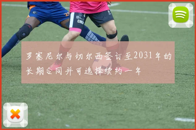 罗塞尼尔与切尔西签订至2031年的长期合同并可选择续约一年